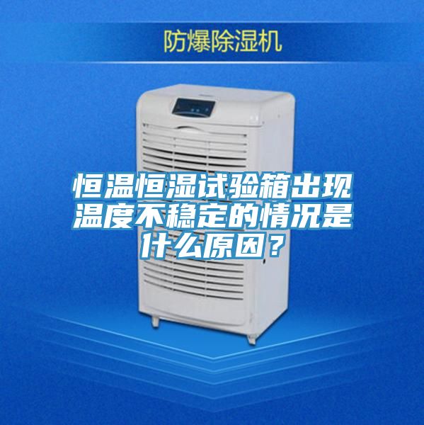 恒温恒湿试验箱出现温度不稳定的情况是什么原因？