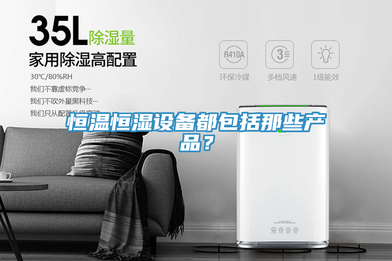 恒温恒湿设备都包括那些产品？