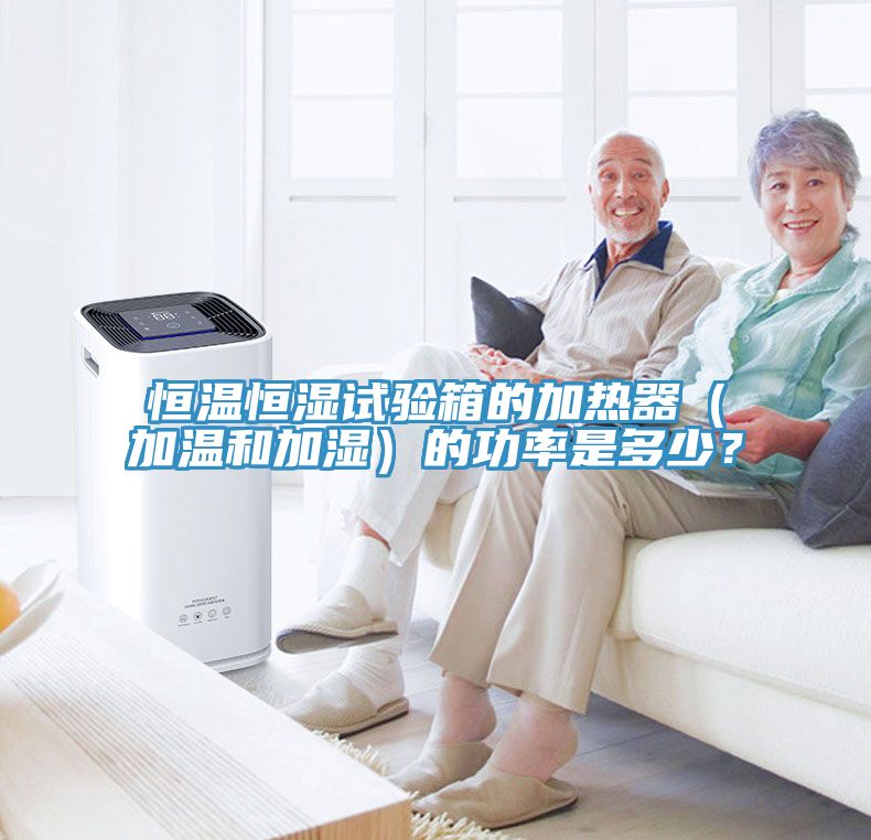 恒温恒湿试验箱的加热器（加温和加湿）的功率是多少？