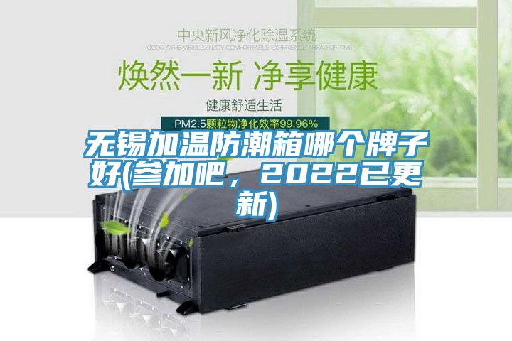 无锡加温防潮箱哪个牌子好(参加吧，2022已更新)