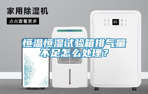 恒温恒湿试验箱排气量不足怎么处理？