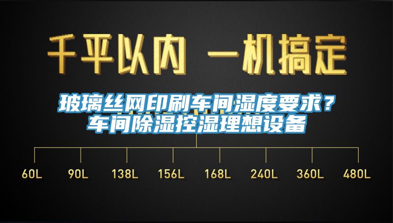 玻璃丝网印刷车间湿度要求？车间除湿控湿理想设备