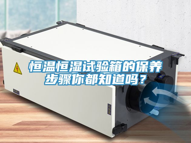 恒温恒湿试验箱的保养步骤你都知道吗？