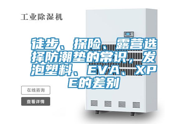 徒步、探险、露营选择防潮垫的常识，发泡塑料、EVA、XPE的差别