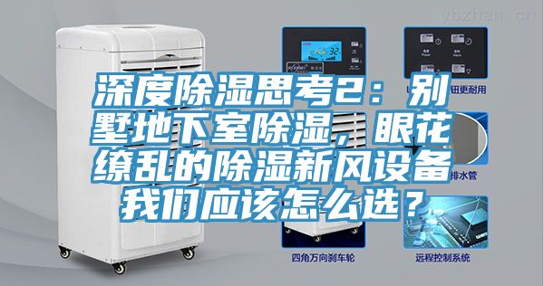 深度除湿思考2：别墅地下室除湿，眼花缭乱的除湿新风设备好色先生TV下载网站应该怎么选？