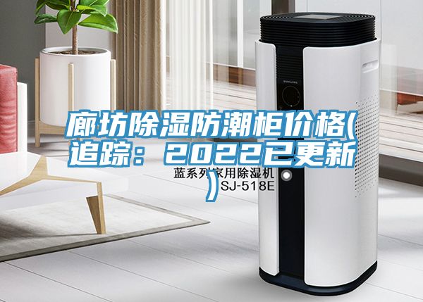 廊坊除湿防潮柜价格(追踪：2022已更新)