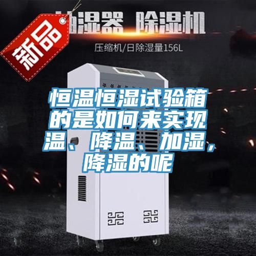 恒温恒湿试验箱的是如何来实现温、降温、加湿，降湿的呢