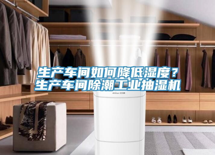 生产车间如何降低湿度？生产车间除潮工业抽湿机