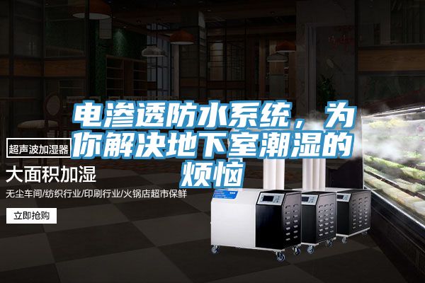 电渗透防水系统，为你解决地下室潮湿的烦恼
