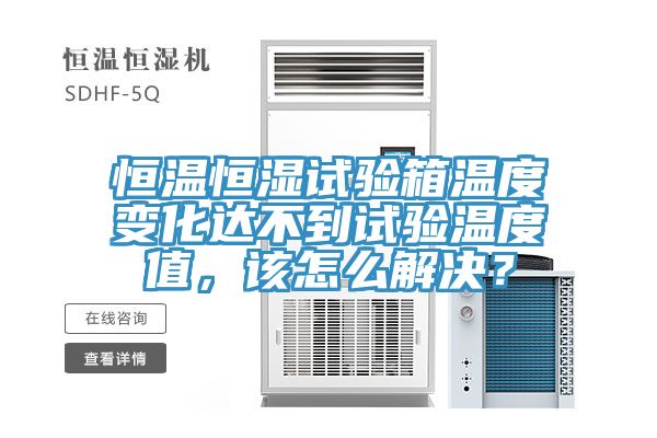 恒温恒湿试验箱温度变化达不到试验温度值，该怎么解决？