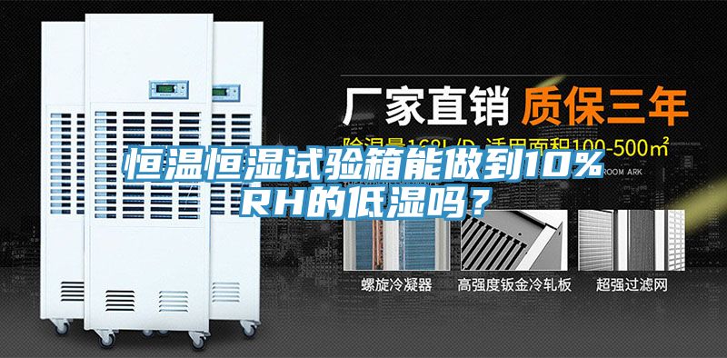 恒温恒湿试验箱能做到10%RH的低湿吗？