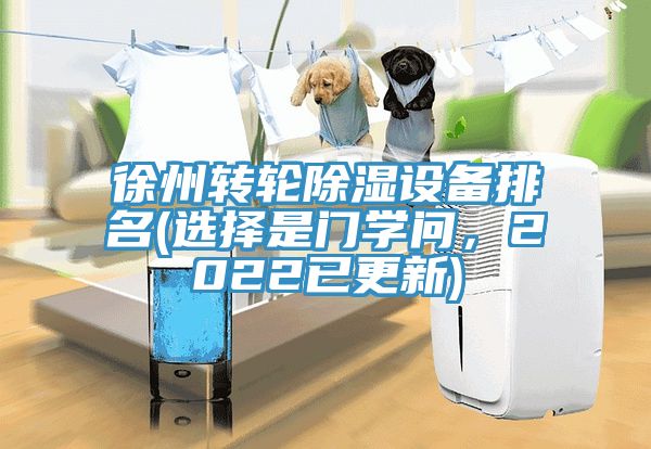徐州转轮除湿设备排名(选择是门学问，2022已更新)