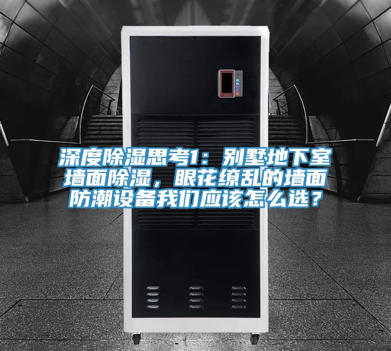 深度除湿思考1：别墅地下室墙面除湿，眼花缭乱的墙面防潮设备好色先生TV下载网站应该怎么选？