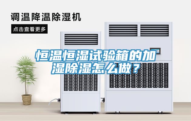 恒温恒湿试验箱的加湿除湿怎么做？