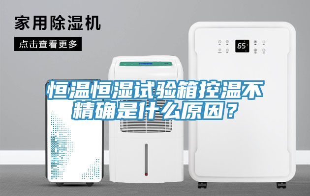 恒温恒湿试验箱控温不精确是什么原因？