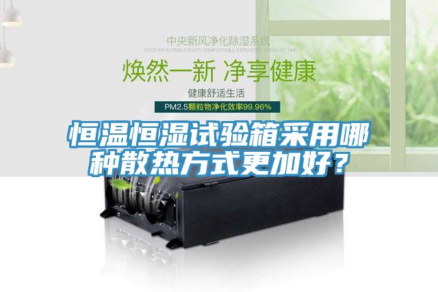 恒温恒湿试验箱采用哪种散热方式更加好？