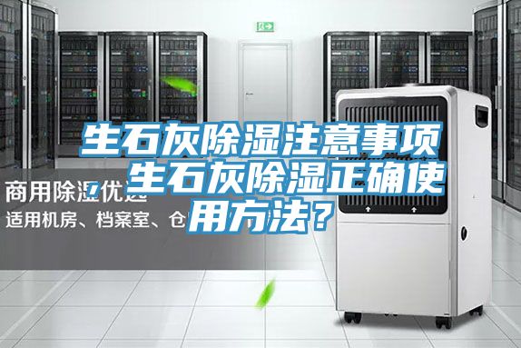 生石灰除湿注意事项，生石灰除湿正确使用方法？