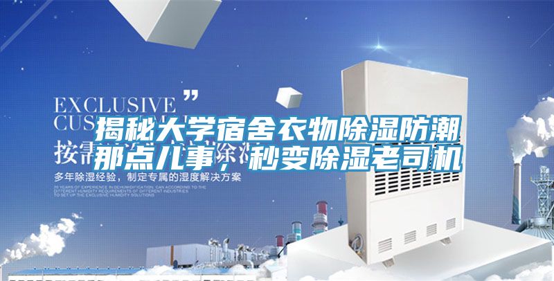 揭秘大学宿舍衣物除湿防潮那点儿事，秒变除湿老司机
