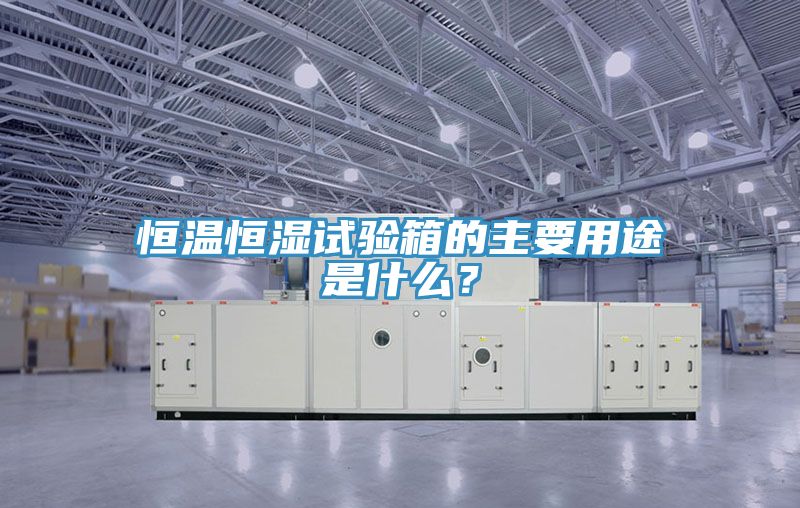 恒温恒湿试验箱的主要用途是什么？