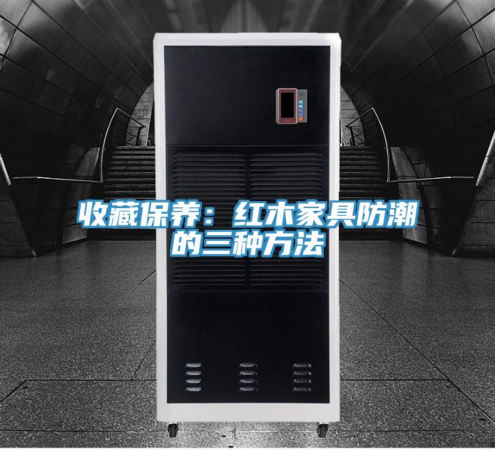 收藏保养：红木家具防潮的三种方法