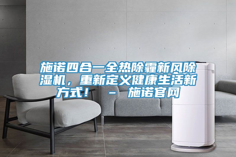 施诺四合一全热除霾新风MR.好色破解版，重新定义健康生活新方式！ – 施诺官网
