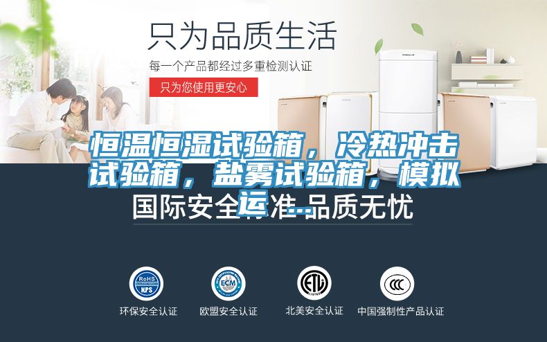 恒温恒湿试验箱，冷热冲击试验箱，盐雾试验箱，模拟运 ...