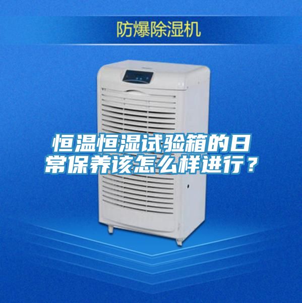 恒温恒湿试验箱的日常保养该怎么样进行？