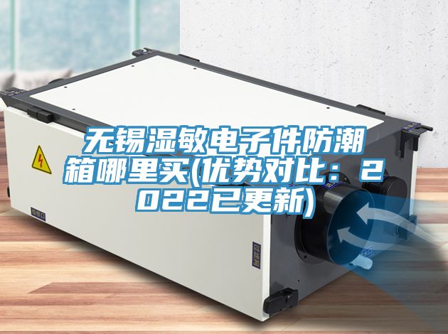 无锡湿敏电子件防潮箱哪里买(优势对比：2022已更新)