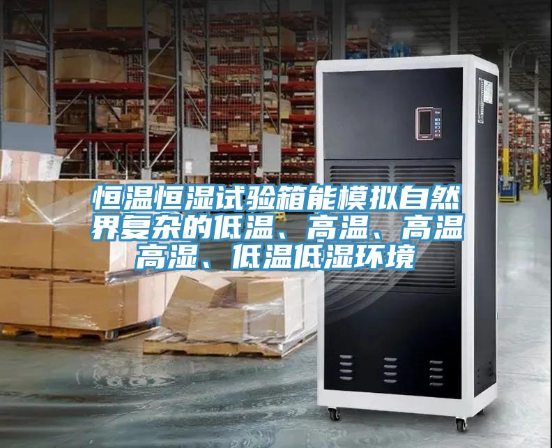 恒温恒湿试验箱能模拟自然界复杂的低温、高温、高温高湿、低温低湿环境