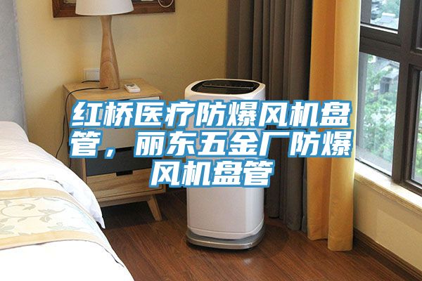 红桥医疗防爆风机盘管，丽东五金厂防爆风机盘管