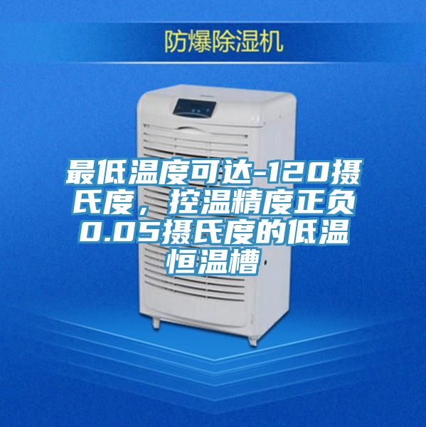 最低温度可达-120摄氏度，控温精度正负0.05摄氏度的低温恒温槽