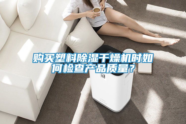 购买塑料除湿干燥机时如何检查产品质量？