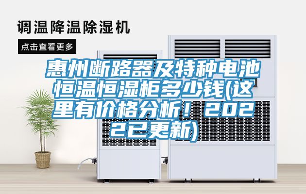 惠州断路器及特种电池恒温恒湿柜多少钱(这里有价格分析！2022已更新)