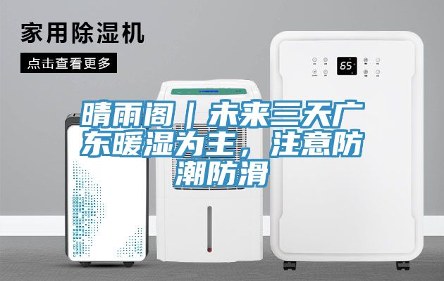晴雨阁｜未来三天广东暖湿为主，注意防潮防滑