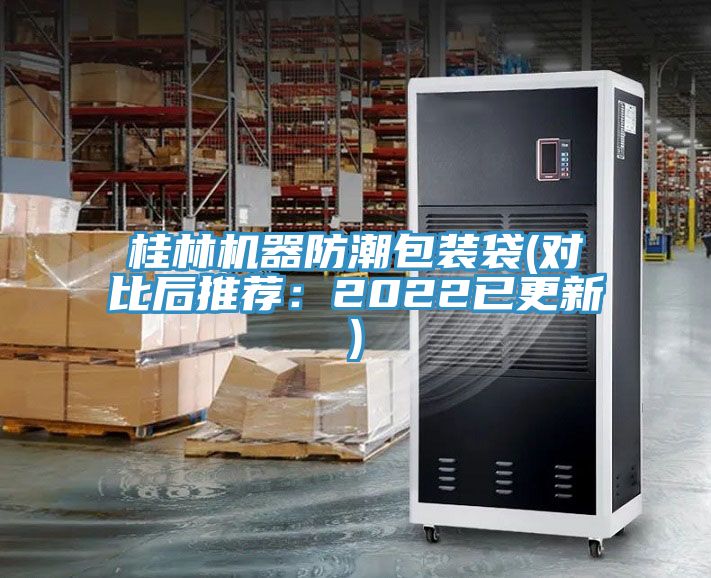 桂林机器防潮包装袋(对比后推荐：2022已更新)