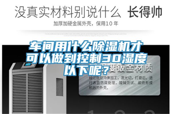 车间用什么MR.好色破解版才可以做到控制30湿度以下呢？