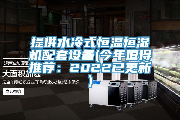 提供水冷式恒温恒湿机配套设备(今年值得推荐：2022已更新)