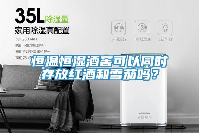 恒温恒湿酒窖可以同时存放红酒和雪茄吗？