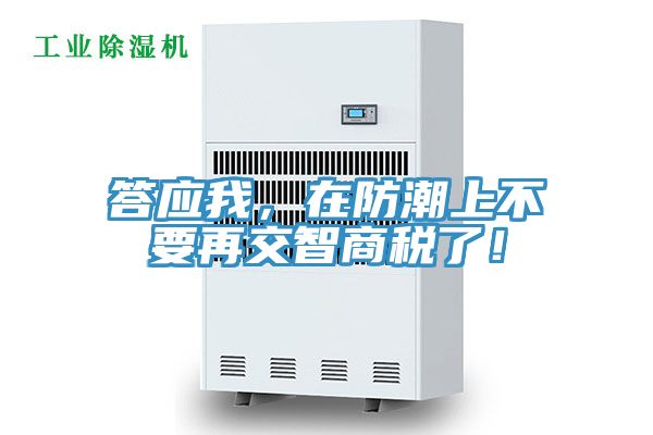 答应我，在防潮上不要再交智商税了！