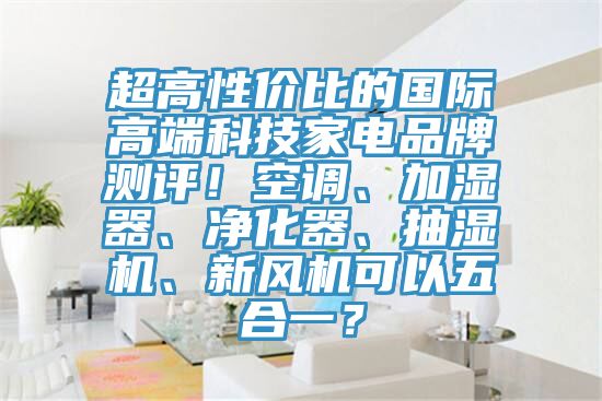 超高性价比的国际高端科技家电品牌测评！空调、加湿器、净化器、抽湿机、新风机可以五合一？