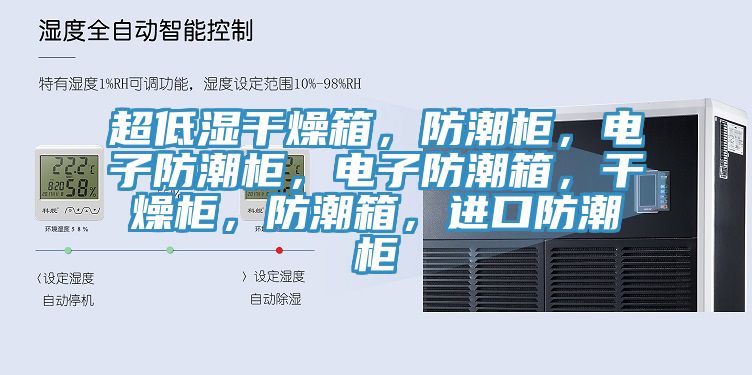 超低湿干燥箱，防潮柜，电子防潮柜，电子防潮箱，干燥柜，防潮箱，进口防潮柜