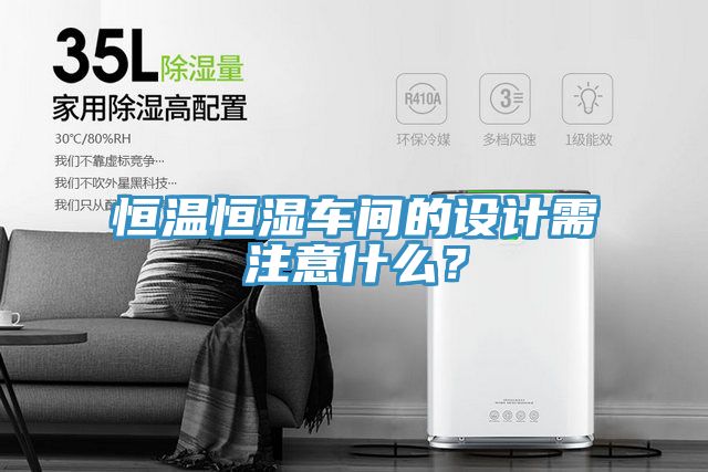 恒温恒湿车间的设计需注意什么？