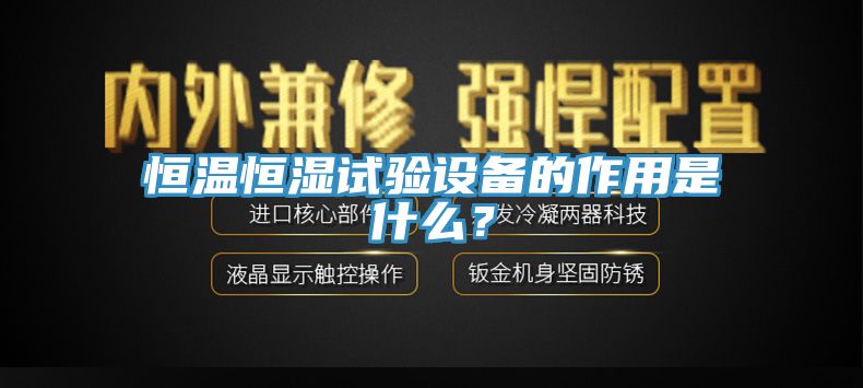 恒温恒湿试验设备的作用是什么？