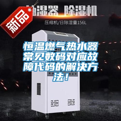 恒温燃气热水器常见数码对应故障代码的解决方法！