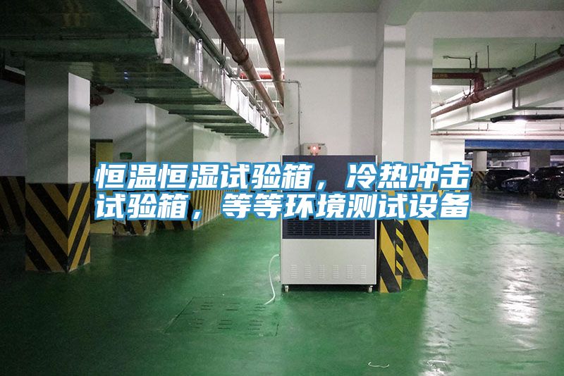 恒温恒湿试验箱，冷热冲击试验箱，等等环境测试设备