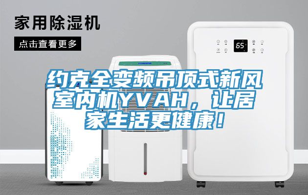 约克全变频吊顶式新风室内机YVAH，让居家生活更健康！