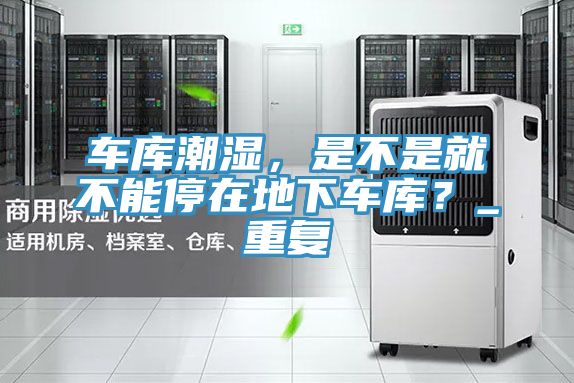 车库潮湿，是不是就不能停在地下车库？_重复