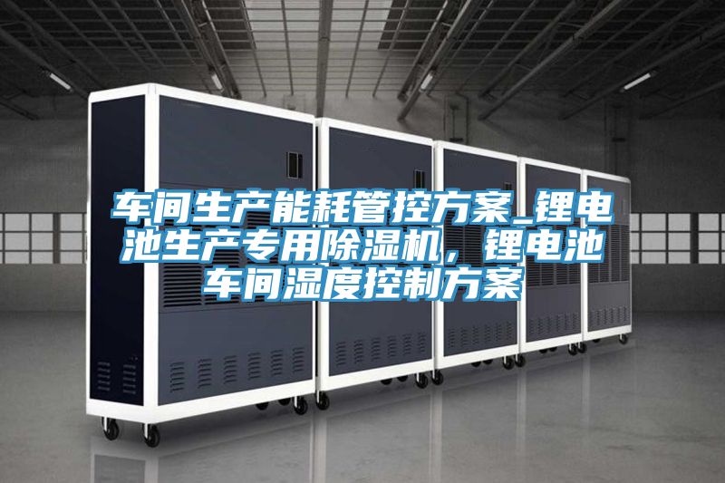 车间生产能耗管控方案_锂电池生产专用MR.好色破解版，锂电池车间湿度控制方案