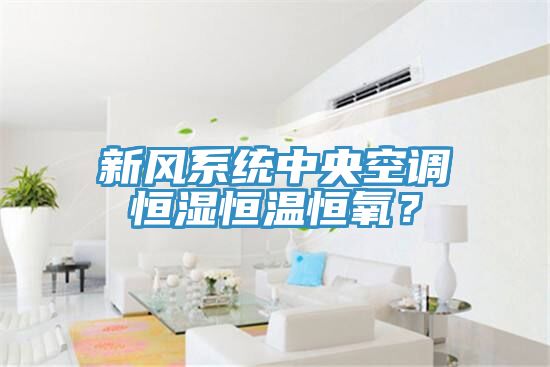 新风系统中央空调恒湿恒温恒氧？