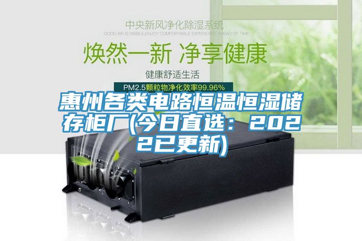 惠州各类电路恒温恒湿储存柜厂(今日直选：2022已更新)